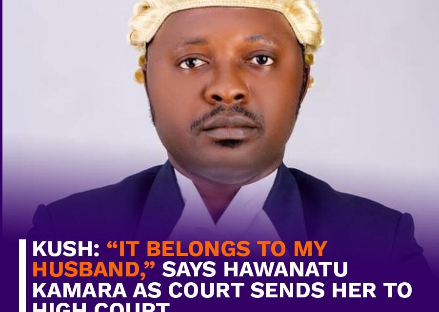 KUSH: “It Belongs to My Husband,” Says Hawanatu Kamara as Court Sends Her to High Court   