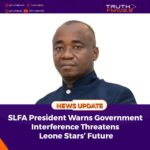 SLFA President Warns Government Interference Threatens Leone Stars’ Future