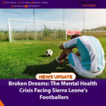 Broken Dreams: The Mental Health Crisis Facing Sierra Leone’s Footballers