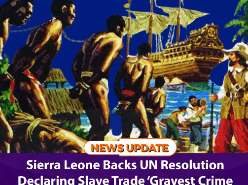 Sierra Leone Backs UN Resolution Declaring Slave Trade ‘Gravest Crime Against Humanity’