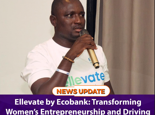 Ellevate by Ecobank: Transforming Women’s Entrepreneurship and Driving Economic Growth in Sierra Leone   
