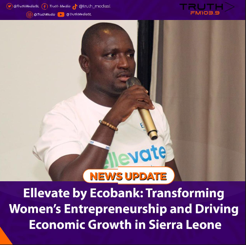 Ellevate by Ecobank: Transforming Women’s Entrepreneurship and Driving Economic Growth in Sierra Leone   