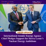 International Atomic Energy Agency Chief Pledges Support for Sierra Leone’s Nuclear Energy Ambitions