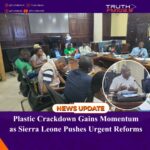 Plastic Crackdown Gains Momentum as Sierra Leone Pushes Urgent Reforms