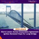 Sierra Leone–Acrow Corporation Agreement Ignites Renewed Hope for Lungi Bridge