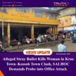 Alleged Stray Bullet Kills Woman in Kroo Town–Kossoh Town Clash, SALHOC Demands Probe into Office Attack